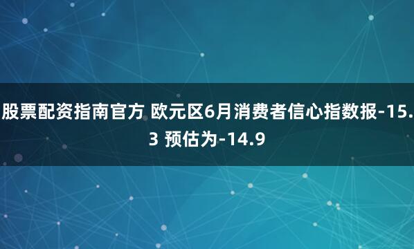 股票配资指南官方 欧元区6月消费者信心指数报-15.3 预估为-14.9