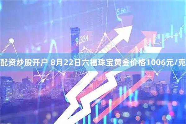 配资炒股开户 8月22日六福珠宝黄金价格1006元/克