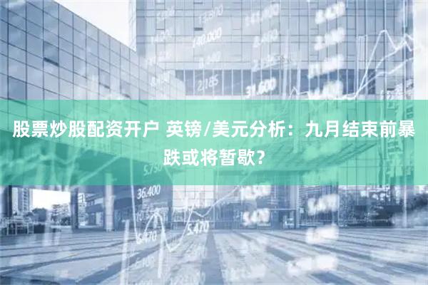 股票炒股配资开户 英镑/美元分析：九月结束前暴跌或将暂歇？