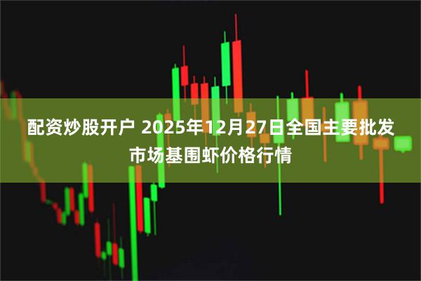 配资炒股开户 2025年12月27日全国主要批发市场基围虾价格行情