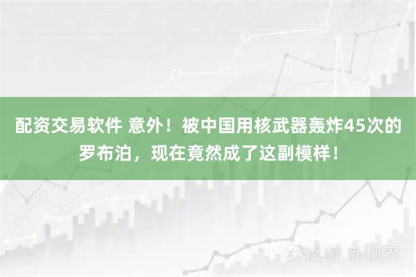 配资交易软件 意外！被中国用核武器轰炸45次的罗布泊，现在竟然成了这副模样！