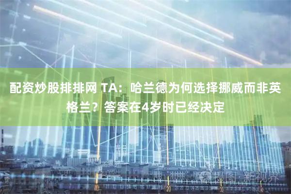 配资炒股排排网 TA：哈兰德为何选择挪威而非英格兰？答案在4岁时已经决定
