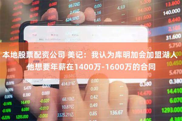 本地股票配资公司 美记：我认为库明加会加盟湖人 他想要年薪在1400万-1600万的合同