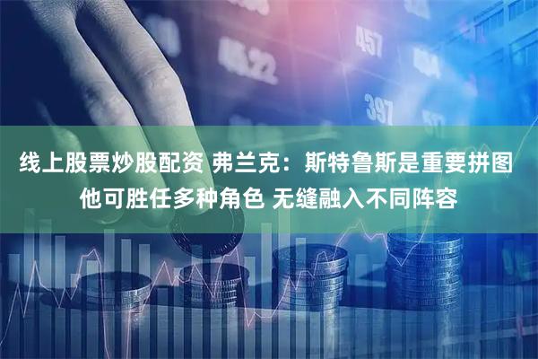 线上股票炒股配资 弗兰克：斯特鲁斯是重要拼图 他可胜任多种角色 无缝融入不同阵容
